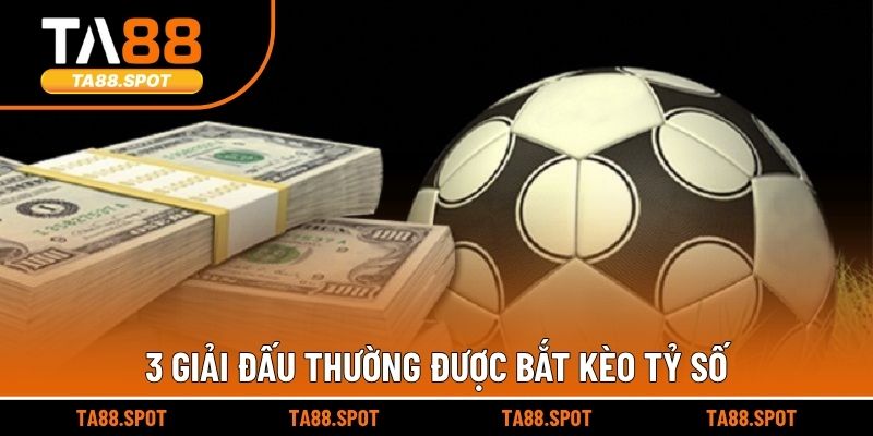 3 giải đấu thường được bắt kèo tỷ số