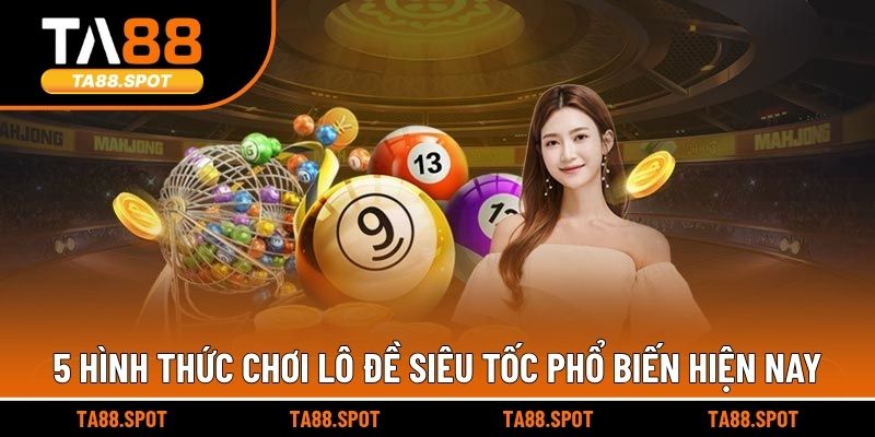 5 hình thức chơi lô đề siêu tốc phổ biến hiện nay