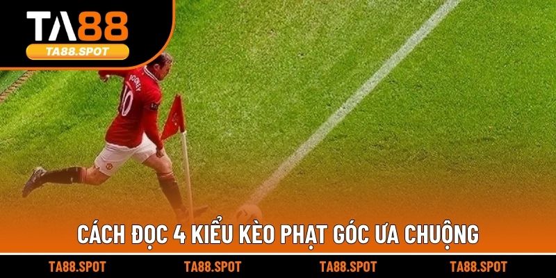 Cách đọc 4 kiểu kèo phạt góc ưa chuộng