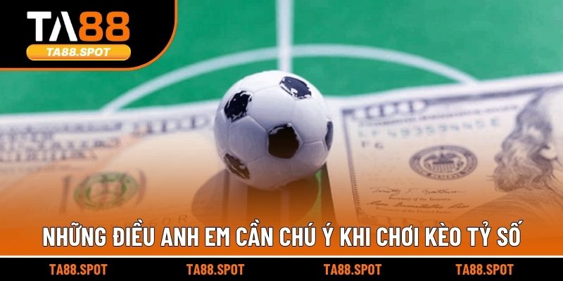 Những điều anh em cần chú ý khi chơi kèo tỷ số