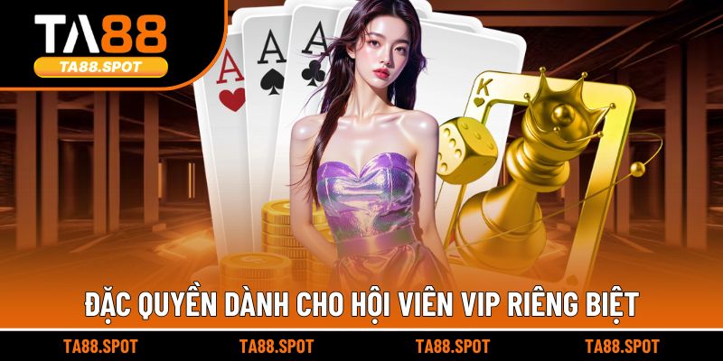 Đặc quyền dành cho hội viên VIP riêng biệt