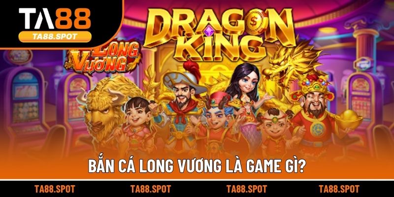 Bắn cá Long Vương là game gì?
