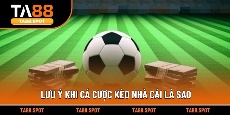 Lưu ý khi cá cược kèo nhà cái là sao