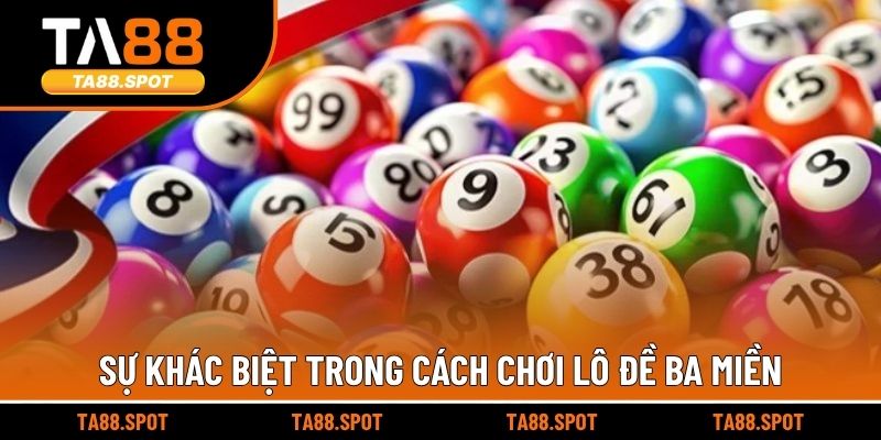 Sự khác biệt trong cách chơi lô đề ba miền