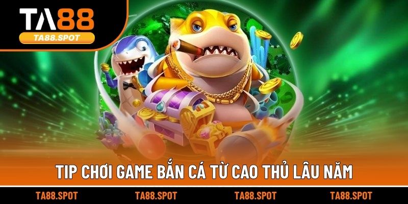 Tip chơi game bắn cá từ cao thủ lâu năm