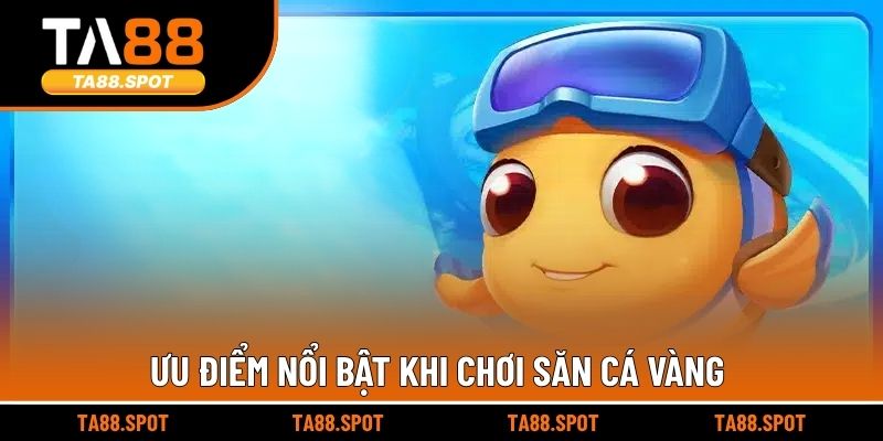 Ưu điểm nổi bật khi chơi săn cá vàng
