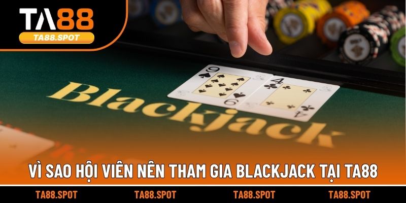 Vì sao hội viên nên tham gia Blackjack tại TA88