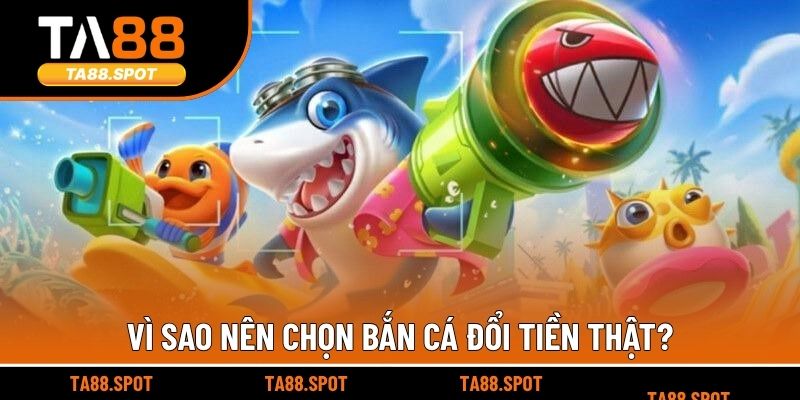 Vì sao nên chọn bắn cá đổi tiền thật?